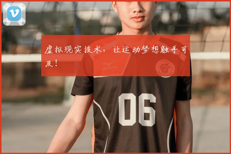 虚拟现实技术，让运动梦想触手可及！