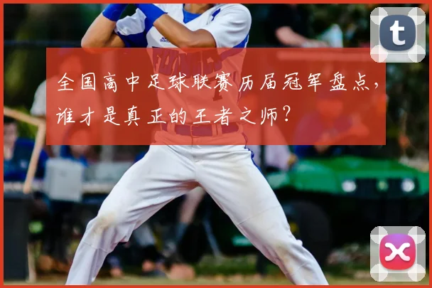 全国高中足球联赛历届冠军盘点，谁才是真正的王者之师？