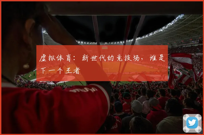 虚拟体育：新世代的竞技场，谁是下一个王者