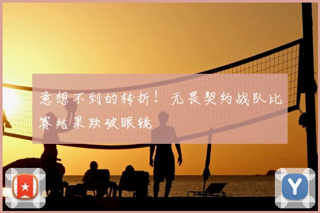 意想不到的转折！无畏契约战队比赛结果跌破眼镜