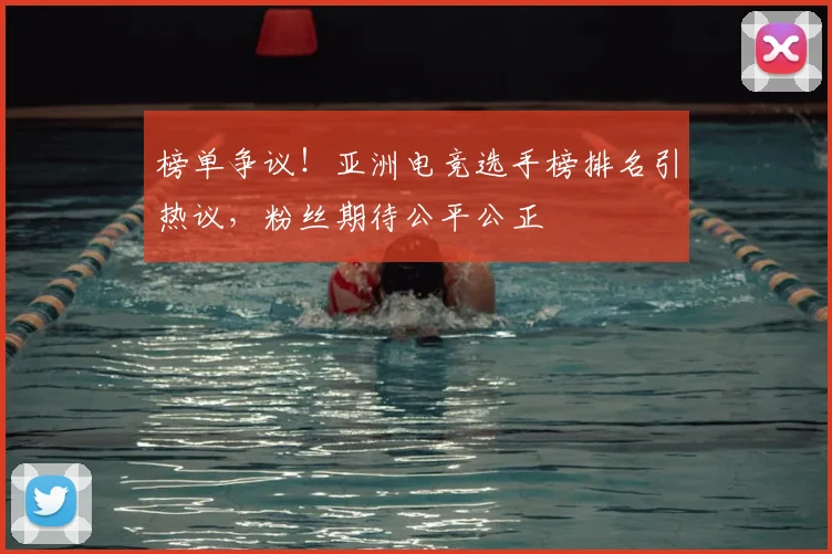 榜单争议！亚洲电竞选手榜排名引热议，粉丝期待公平公正