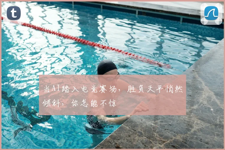 当AI踏入电竞赛场，胜负天平悄然倾斜，你怎能不惊